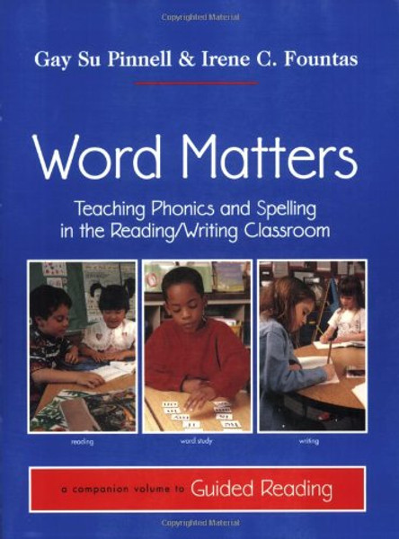 Word Matters: Teaching Phonics and Spelling in the Reading/Writing Classroom