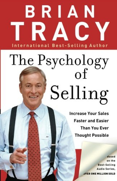 The Psychology of Selling: Increase Your Sales Faster and Easier Than You Ever Thought Possible