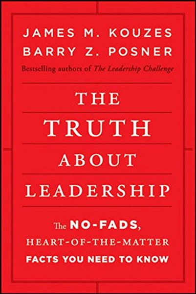 The Truth about Leadership: The No-fads, Heart-of-the-Matter Facts You Need to Know