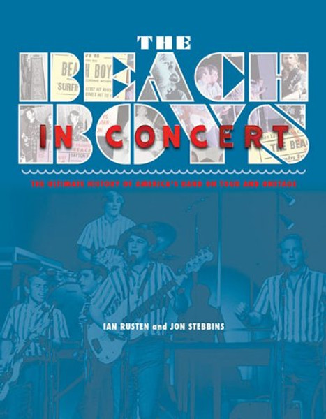 The Beach Boys in Concert!: The Complete History of America's Band On Tour and Onstage