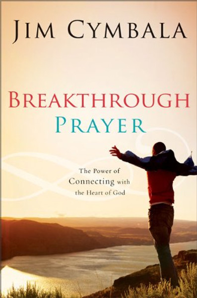 Breakthrough Prayer: The Power of Connecting with the Heart of God