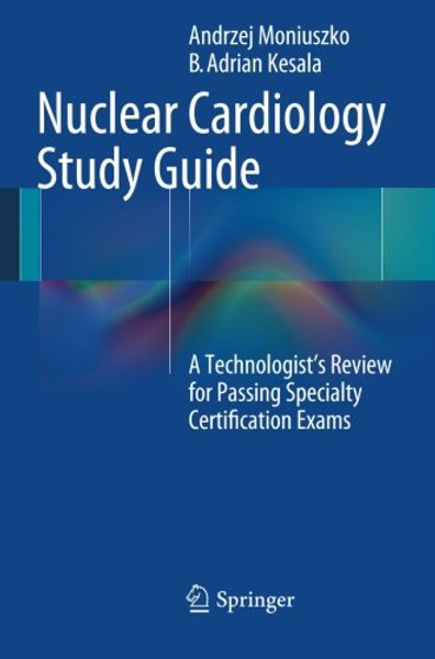 Nuclear Cardiology Study Guide: A Technologist's Review for Passing Specialty Certification Exams