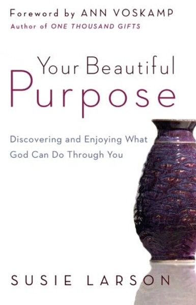 Your Beautiful Purpose: Discovering and Enjoying What God Can Do Through You