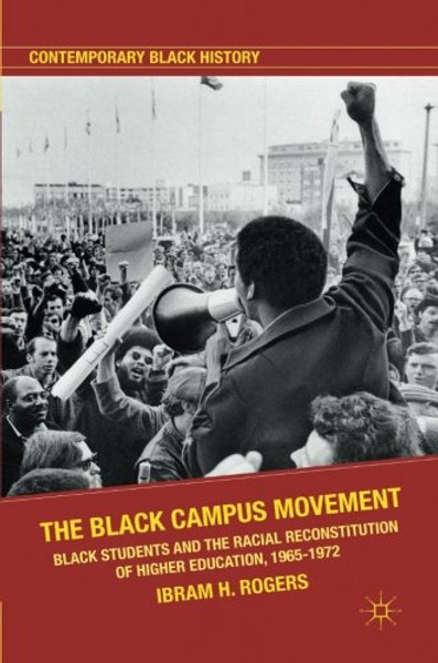 The Black Campus Movement: Black Students and the Racial Reconstitution of Higher Education, 19651972 (Contemporary Black History)