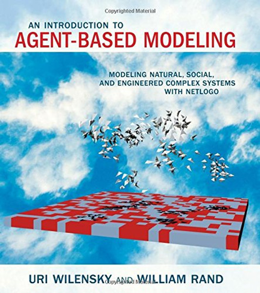 An Introduction to Agent-Based Modeling: Modeling Natural, Social, and Engineered Complex Systems with NetLogo (MIT Press)