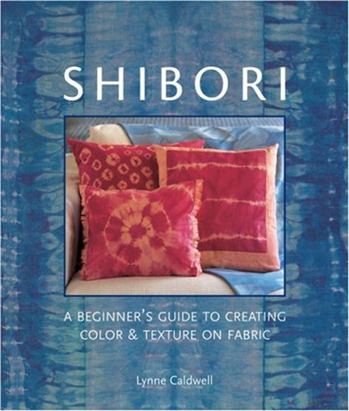 Shibori: A Beginner's Guide to Creating Color & Texture on Fabric