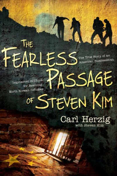The Fearless Passage of Steven Kim: The True Story of an American Businessman Imprisoned in China for Rescuing North Korean Refugees