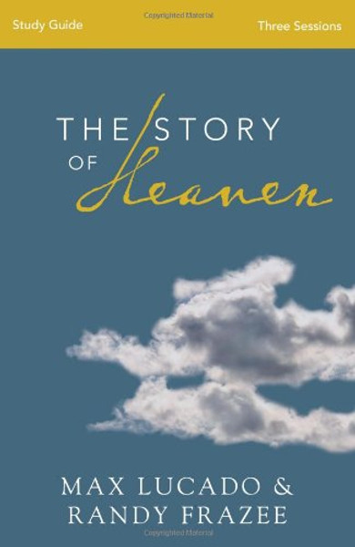 The Story of Heaven Study Guide: Exploring the Hope and Promise of Eternity