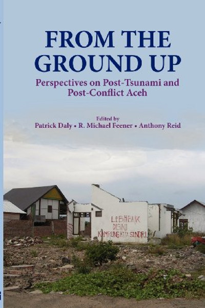 From the Ground Up: Perspectives on Post-Tsunami and Post-Conflict Aceh