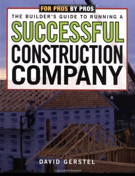 The Builder's Guide to Running a Successful Construction Company (For Pros By Pros)