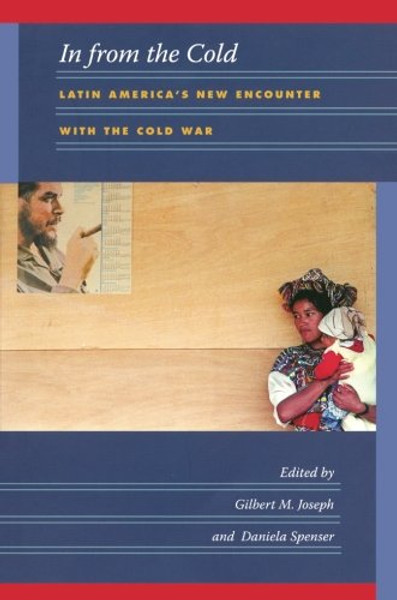 In from the Cold: Latin Americas New Encounter with the Cold War (American Encounters/Global Interactions)