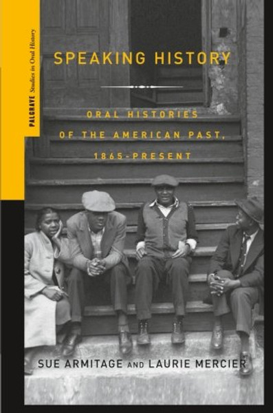 Speaking History: Oral Histories of the American Past, 1865-Present (Palgrave Studies in Oral History)
