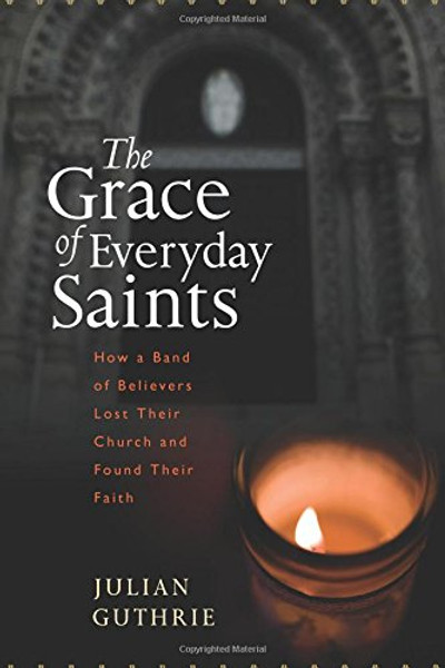 The Grace of Everyday Saints: How a Band of Believers Lost Their Church and Found Their Faith