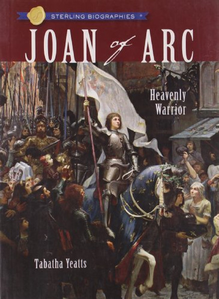 Sterling Biographies: Joan of Arc: Heavenly Warrior