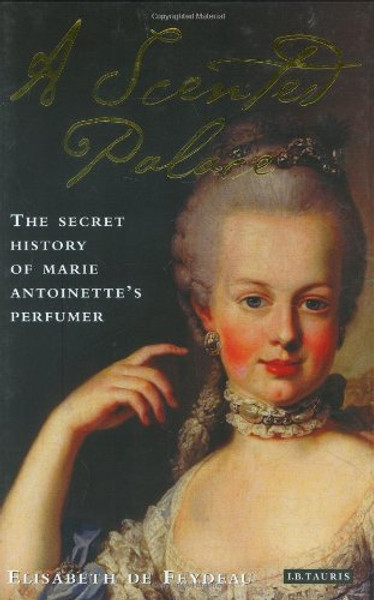 A Scented Palace: The Secret History of Marie Antoinette's Perfumer