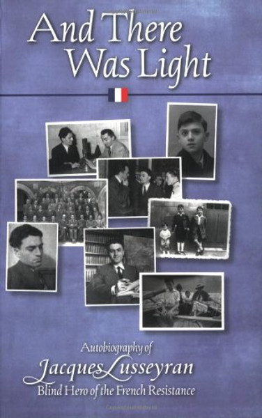 And There Was Light: Autobiography of Jacques Lusseyran: Blind Hero of the French Resistance