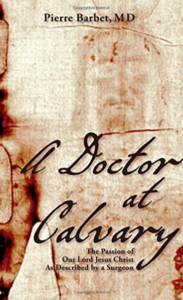 A Doctor at Calvary: The Passion of Our Lord Jesus Christ As Described by a Surgeon