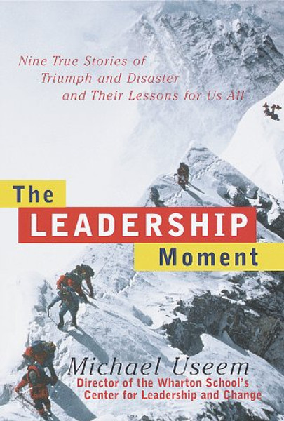 The Leadership Moment: 9 True Stories of Triumph & Disaster & Their Lessons for US All