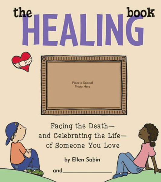 The Healing Book: Facing the Death, and Celebrating the Life, of Someone You Love