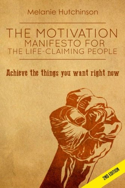 The Motivation Manifesto for the Life-Claiming People: Achieve the things you want right now