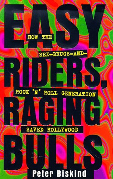 Easy Riders Raging Bulls: How the Sex-Drugs-And Rock 'N Roll Generation Saved Hollywood