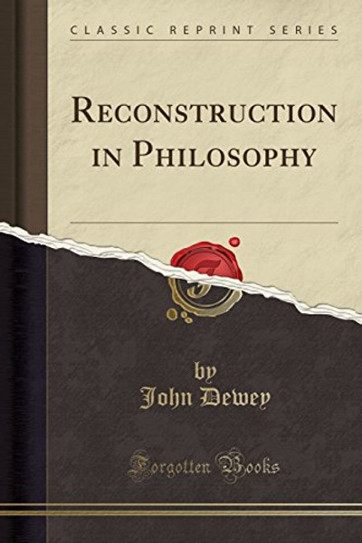 Reconstruction in Philosophy (Classic Reprint)