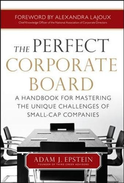 The Perfect Corporate Board:  A Handbook for Mastering the Unique Challenges of Small-Cap Companies