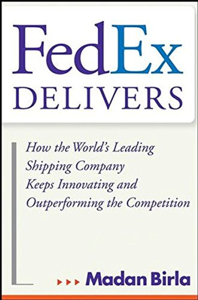 FedEx Delivers: How the World's Leading Shipping Company Keeps Innovating and Outperforming the Competition