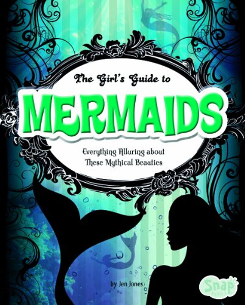 The Girls' Guide to Mermaids: Everything Alluring about These Mythical Beauties (Girls' Guides to Everything Unexplained)