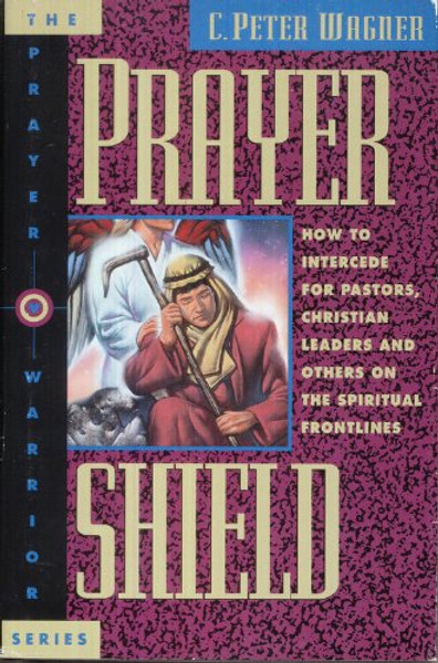 Prayer Shield: How to Intercede for Pastors, Christian Leaders, and Others on the Spiritual Frontlines (The Prayer Warrior Series)