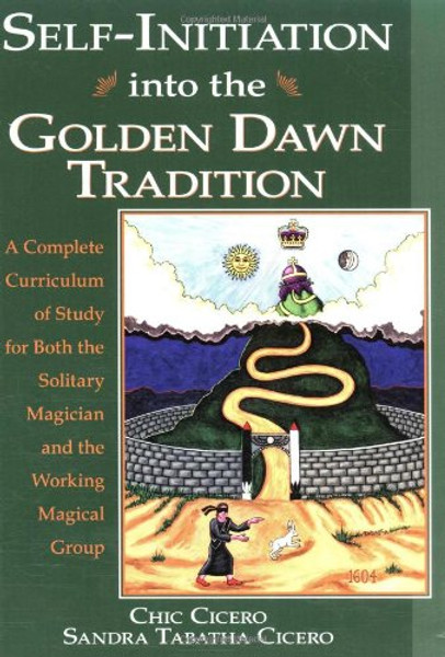 Self-Initiation Into the Golden Dawn Tradition: A Complete Curriculum of Study for Both the Solitary Magician and the Working Magical Group