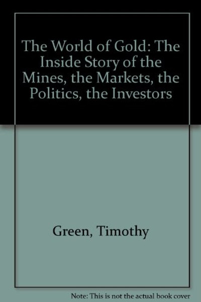 The World of Gold: The Inside Story of the Mines, the Markets, the Politics, the Investors