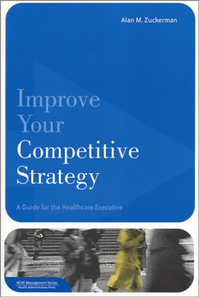 Improve Your Competitive Strategy: A Guide for the Healthcare Executive