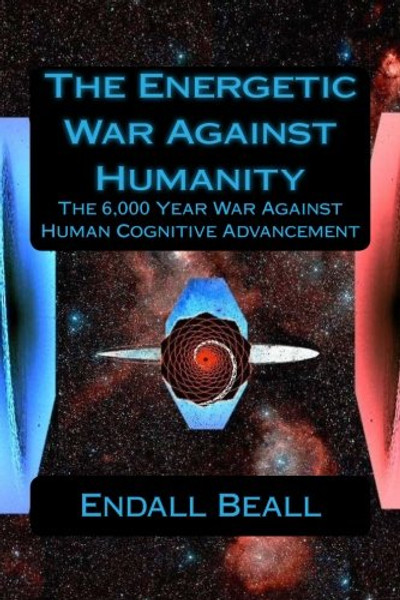 The Energetic War Against Humanity: The 6,000 Year War Against Human Cognitive Advancement (The Second Cognition) (Volume 4)