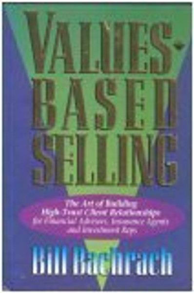 Values-Based Selling : The Art of Building High-Trust Client Relationships