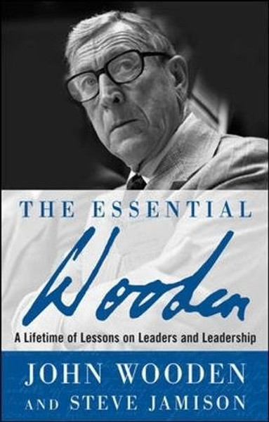 The Essential Wooden: A Lifetime of Lessons on Leaders and Leadership