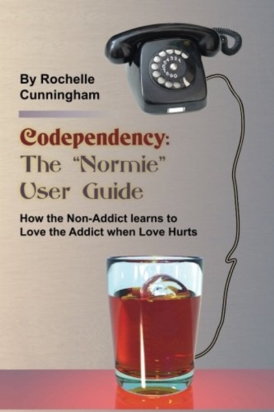 Codependency:  The Normie User Guide: How the Non-Addict learns to Love when Love Hurts