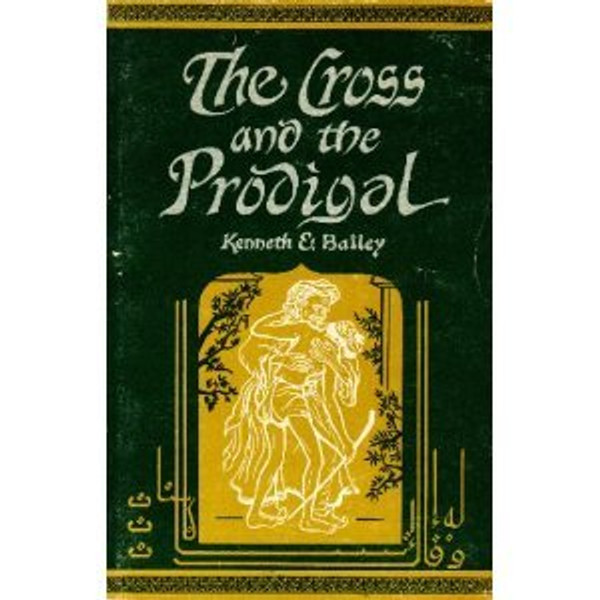 The Cross and the Prodigal: The 15th Chapter of Luke, Seen Through the Eyes of Middle Eastern Peasants