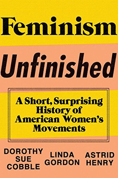 Feminism Unfinished: A Short, Surprising History of American Womens Movements