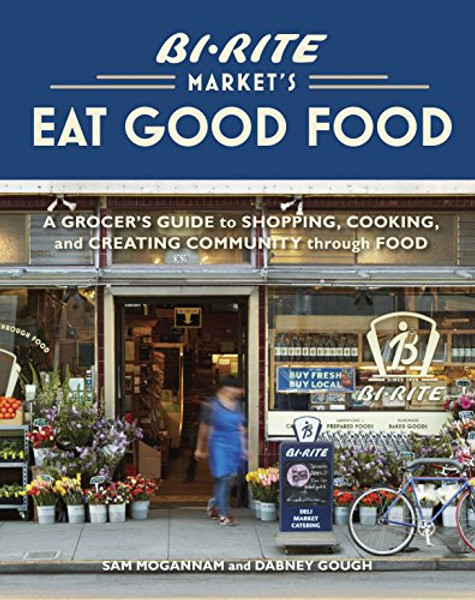 Bi-Rite Market's Eat Good Food: A Grocer's Guide to Shopping, Cooking & Creating Community Through Food