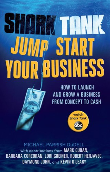 Shark Tank Jump Start Your Business: How to Launch and Grow a Business from Concept to Cash