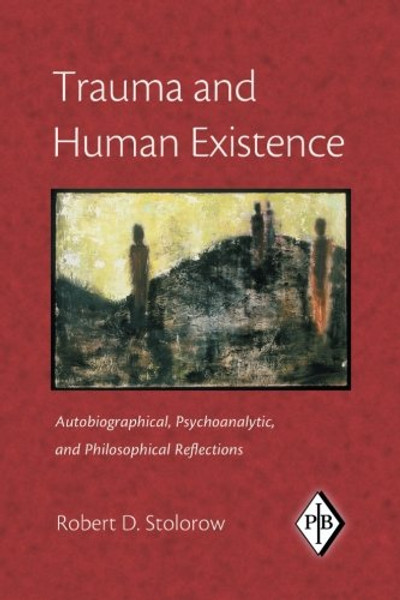 23: Trauma and Human Existence: Autobiographical, Psychoanalytic, and Philosophical Reflections (Psychoanalytic Inquiry Book Series)