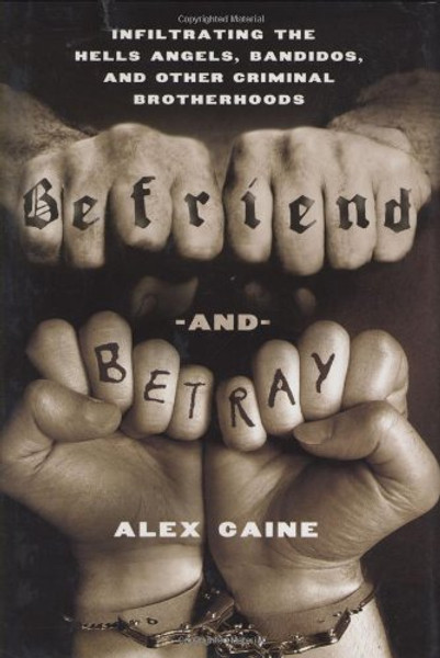 Befriend and Betray: Infiltrating the Hells Angels, Bandidos and Other Criminal Brotherhoods