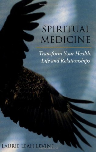 Spiritual Medicine: Transform Your Health, Life and Relationships