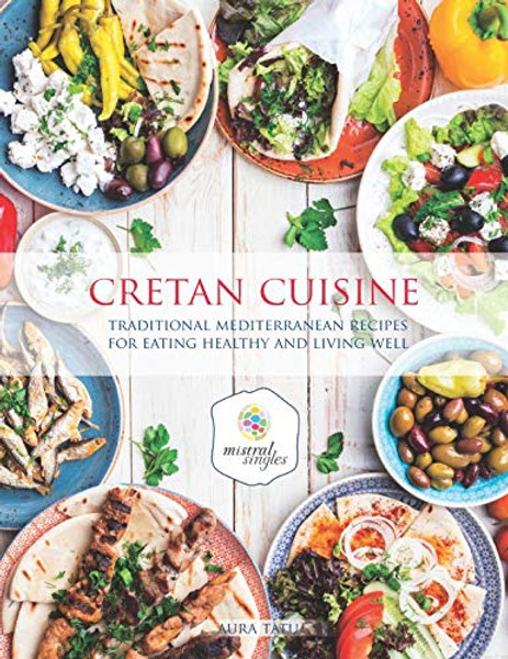 Cretan Cuisine: Traditional Mediterranean Recipes For Eating Healthy and Living Well