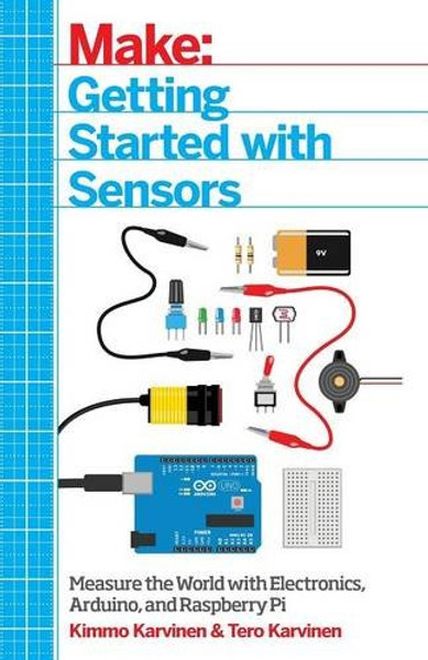 Getting Started with Sensors: Measure the World with Electronics, Arduino, and Raspberry Pi