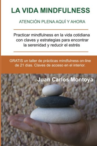 La vida mindfulness. Atencin plena aqu y ahora: Practicar mindfulness en la vida cotidiana con claves y estrategias para encontrar la serenidad y reducir el estrs (Spanish Edition)