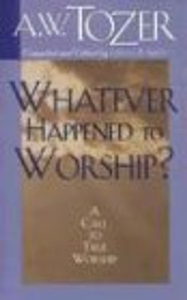 Whatever Happened to Worship: A Call To True Worship