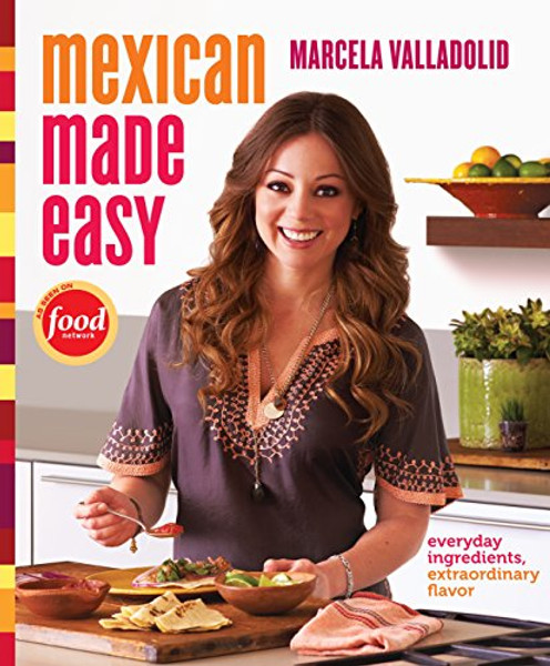 Mexican Made Easy: Everyday Ingredients, Extraordinary Flavor