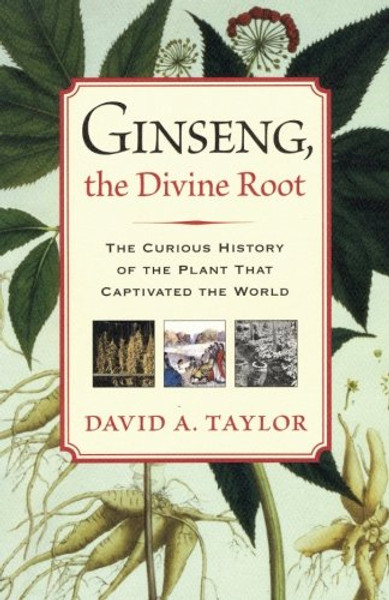 Ginseng, the Divine Root: The Curious History of the Plant That Captivated the World